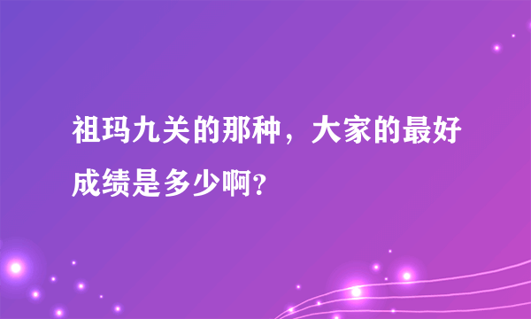 祖玛九关的那种，大家的最好成绩是多少啊？