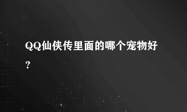 QQ仙侠传里面的哪个宠物好？