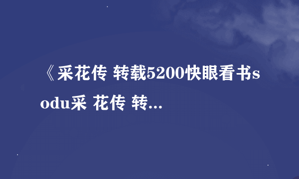 《采花传 转载5200快眼看书sodu采 花传 转载吧txt全集下载》最新txt全集下载