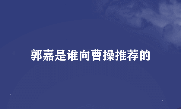 郭嘉是谁向曹操推荐的