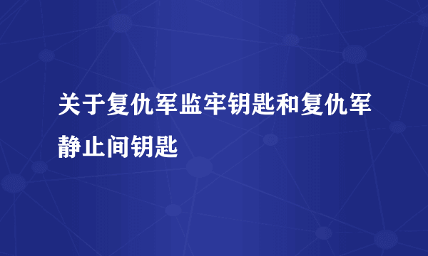 关于复仇军监牢钥匙和复仇军静止间钥匙