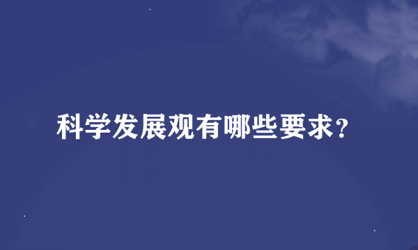 科学发展观有哪些要求？