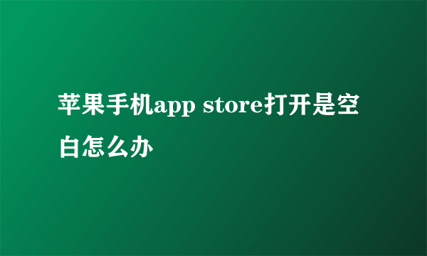 苹果手机app store打开是空白怎么办