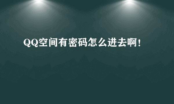 QQ空间有密码怎么进去啊！