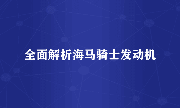 全面解析海马骑士发动机