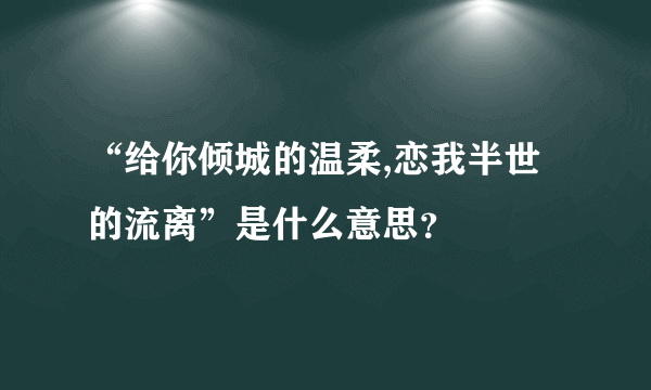 “给你倾城的温柔,恋我半世的流离”是什么意思？