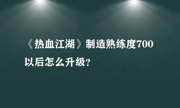 《热血江湖》制造熟练度700以后怎么升级？