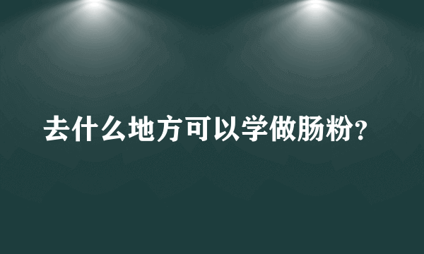 去什么地方可以学做肠粉？