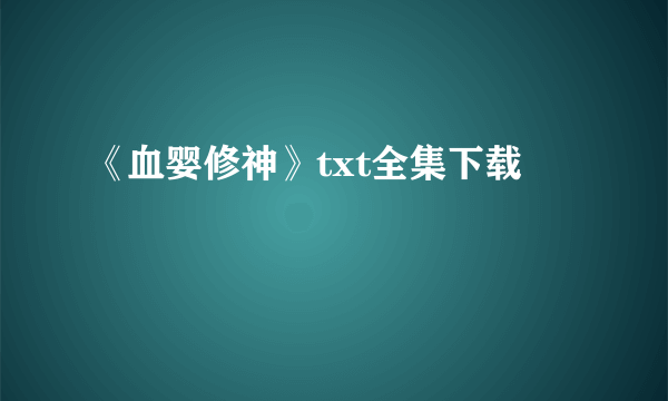 《血婴修神》txt全集下载