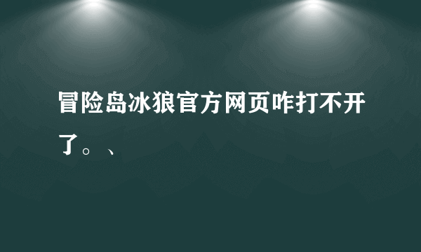 冒险岛冰狼官方网页咋打不开了。、