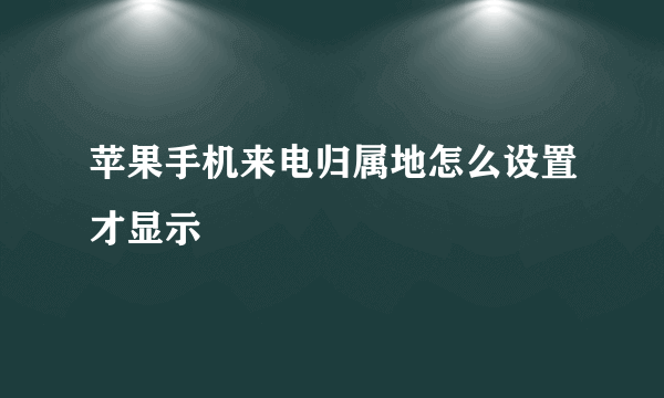 苹果手机来电归属地怎么设置才显示