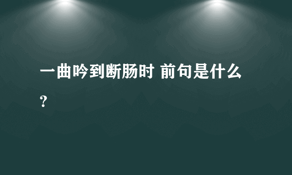 一曲吟到断肠时 前句是什么？