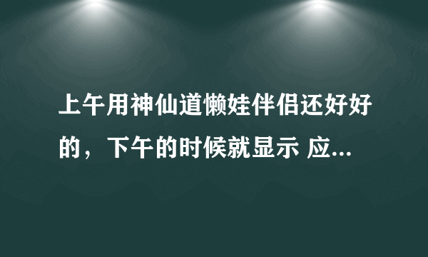 上午用神仙道懒娃伴侣还好好的，下午的时候就显示 应用程序发生异常 位置为0x00521a0c。这是怎么回事