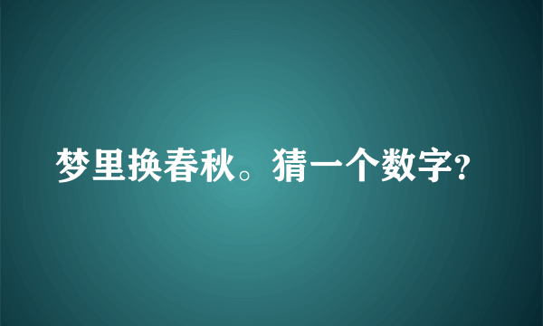 梦里换春秋。猜一个数字？