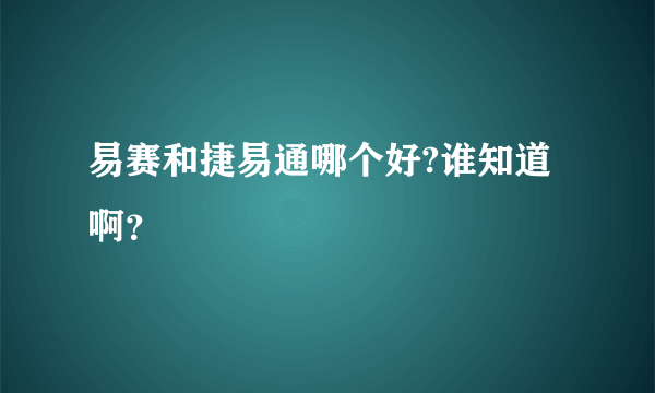 易赛和捷易通哪个好?谁知道啊？