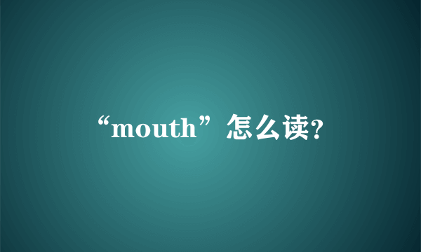 “mouth”怎么读？