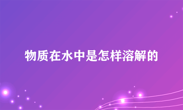 物质在水中是怎样溶解的