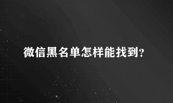 微信黑名单怎样能找到？