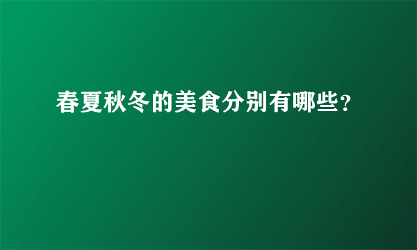 春夏秋冬的美食分别有哪些？