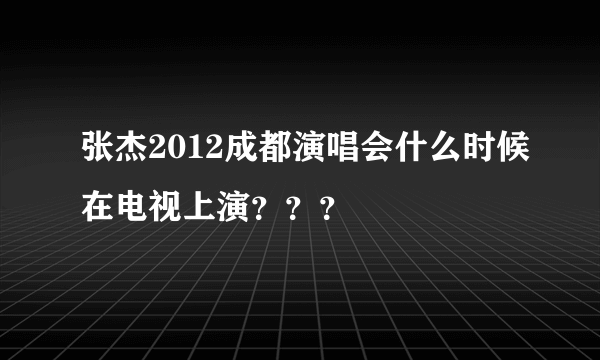 张杰2012成都演唱会什么时候在电视上演？？？