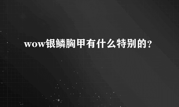 wow银鳞胸甲有什么特别的？