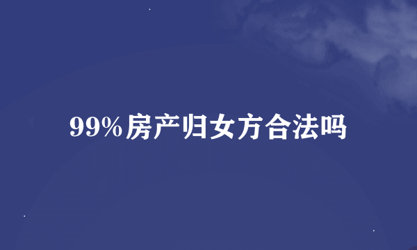 99%房产归女方合法吗