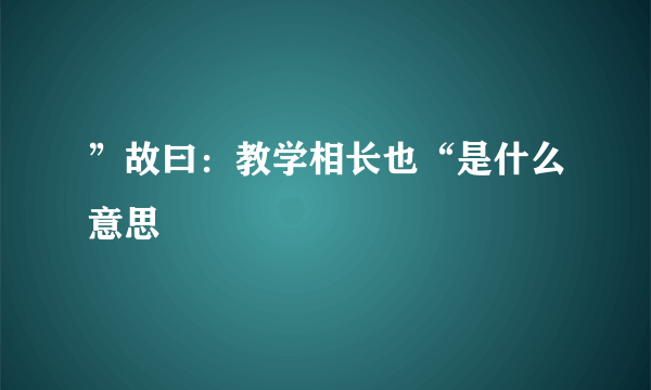 ”故曰：教学相长也“是什么意思