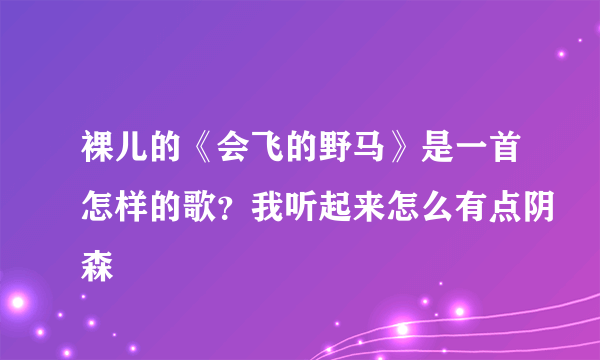 裸儿的《会飞的野马》是一首怎样的歌？我听起来怎么有点阴森