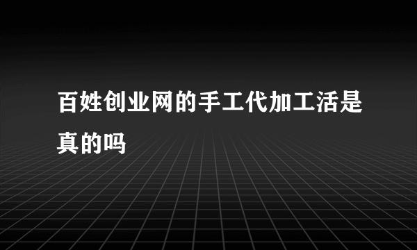 百姓创业网的手工代加工活是真的吗