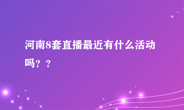 河南8套直播最近有什么活动吗？？