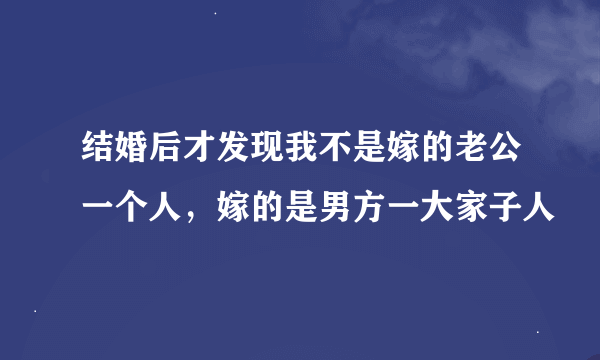 结婚后才发现我不是嫁的老公一个人，嫁的是男方一大家子人