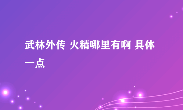 武林外传 火精哪里有啊 具体一点