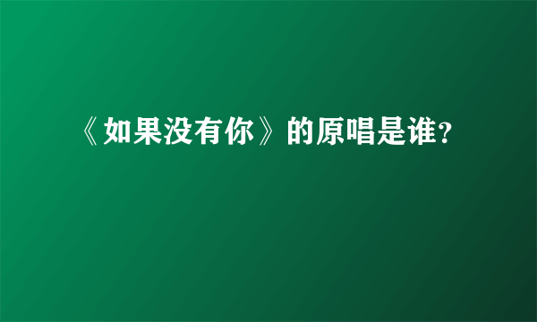 《如果没有你》的原唱是谁？