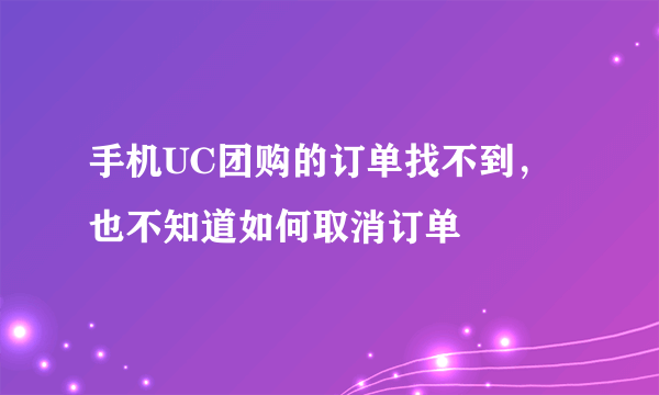 手机UC团购的订单找不到，也不知道如何取消订单