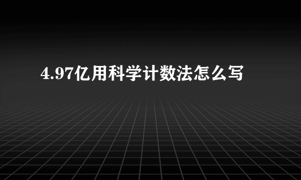 4.97亿用科学计数法怎么写