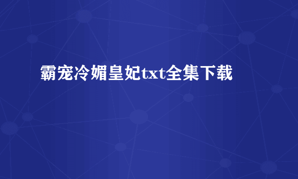 霸宠冷媚皇妃txt全集下载