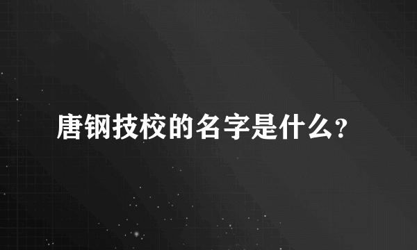 唐钢技校的名字是什么？