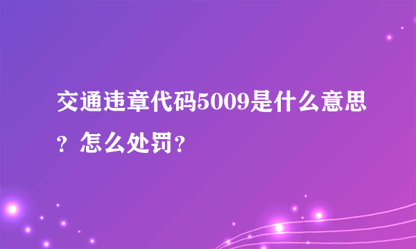 交通违章代码5009是什么意思？怎么处罚？