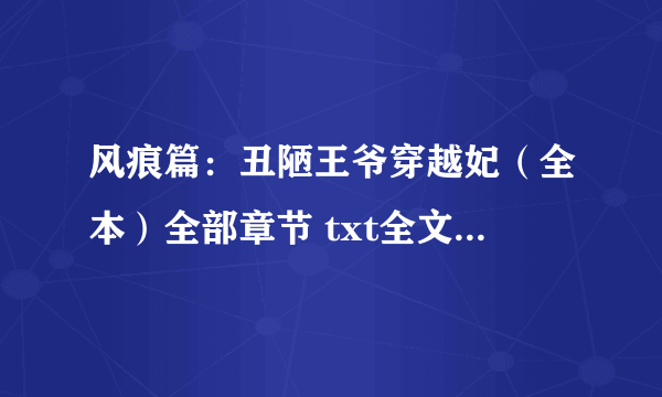 风痕篇：丑陋王爷穿越妃（全本）全部章节 txt全文有吗 能发给我吗