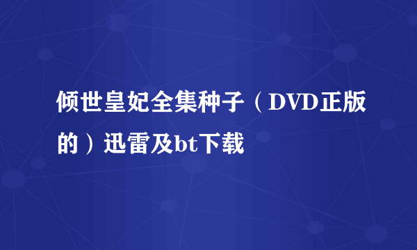 倾世皇妃全集种子（DVD正版的）迅雷及bt下载