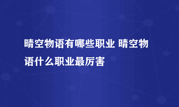 晴空物语有哪些职业 晴空物语什么职业最厉害