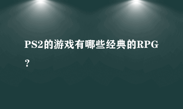 PS2的游戏有哪些经典的RPG？