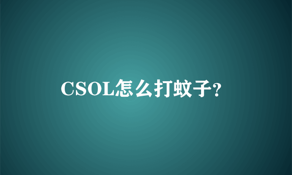 CSOL怎么打蚊子？