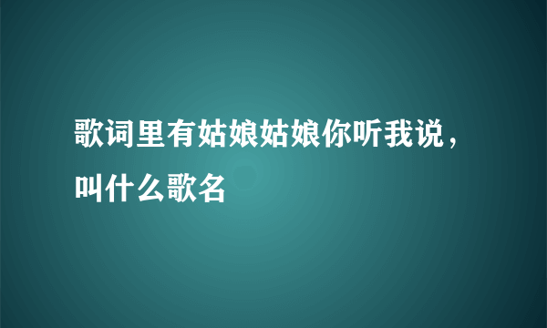 歌词里有姑娘姑娘你听我说，叫什么歌名