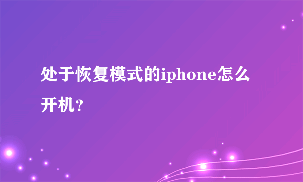 处于恢复模式的iphone怎么开机？