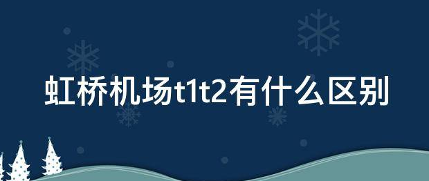 虹桥t1跟t2的区别是什么？