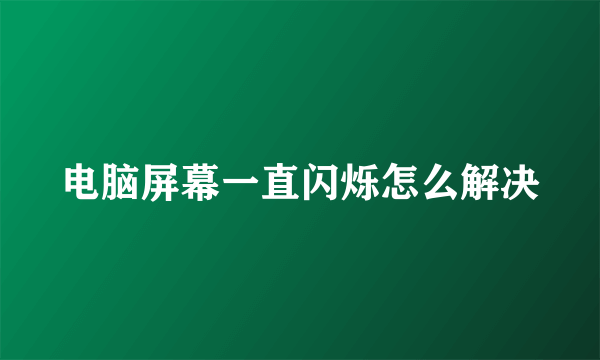 电脑屏幕一直闪烁怎么解决