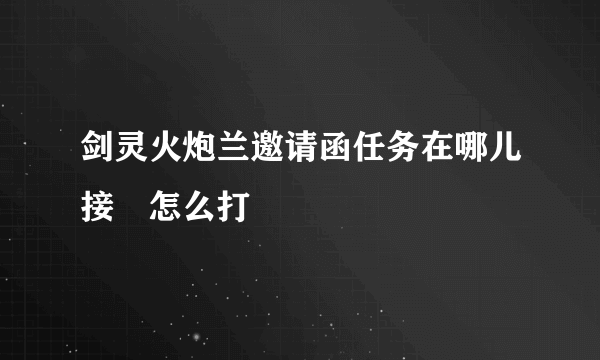 剑灵火炮兰邀请函任务在哪儿接 怎么打