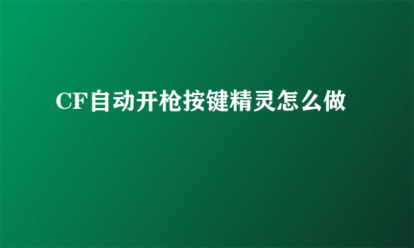 CF自动开枪按键精灵怎么做