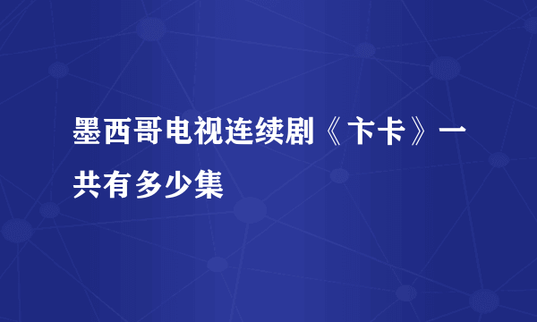 墨西哥电视连续剧《卞卡》一共有多少集